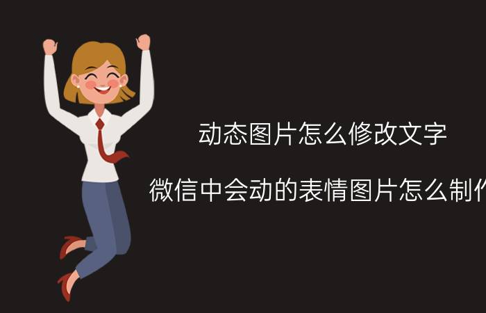 动态图片怎么修改文字 微信中会动的表情图片怎么制作？